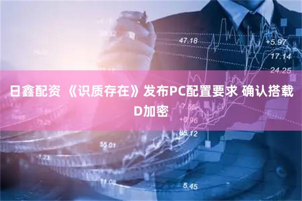 日鑫配资 《识质存在》发布PC配置要求 确认搭载D加密