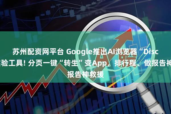苏州配资网平台 Google推出AI浏览器“Disco”实验工具! 分页一键“转生”变App,排行程、做报告神救援