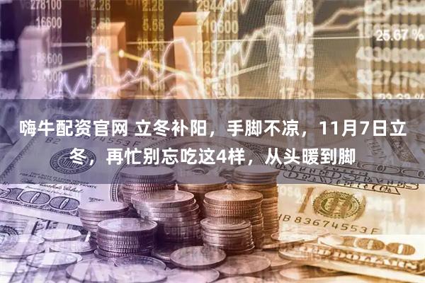 嗨牛配资官网 立冬补阳，手脚不凉，11月7日立冬，再忙别忘吃这4样，从头暖到脚