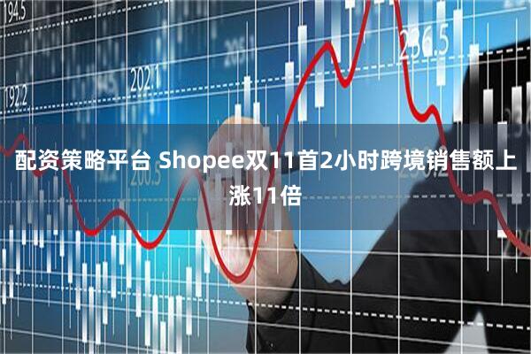 配资策略平台 Shopee双11首2小时跨境销售额上涨11倍