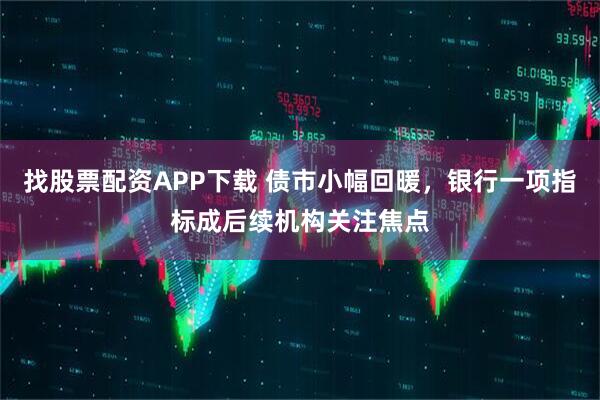 找股票配资APP下载 债市小幅回暖，银行一项指标成后续机构关注焦点