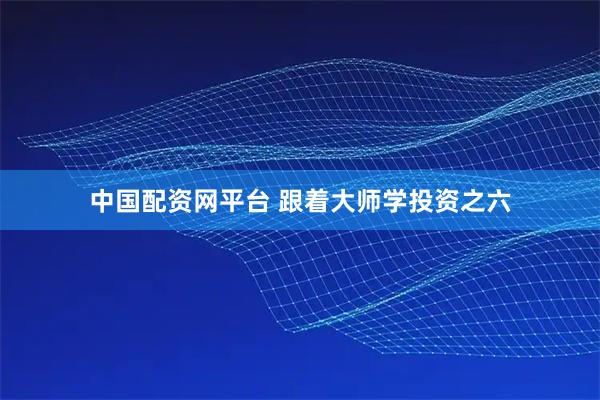 中国配资网平台 跟着大师学投资之六