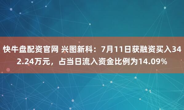 快牛盘配资官网 兴图新科：7月11日获融资买入342.24万元，占当日流入资金比例为14.09%