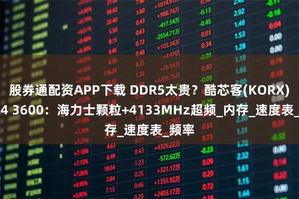 股券通配资APP下载 DDR5太贵？酷芯客(KORX)DDR4 3600：海力士颗粒+4133MHz超频_内存_速度表_频率