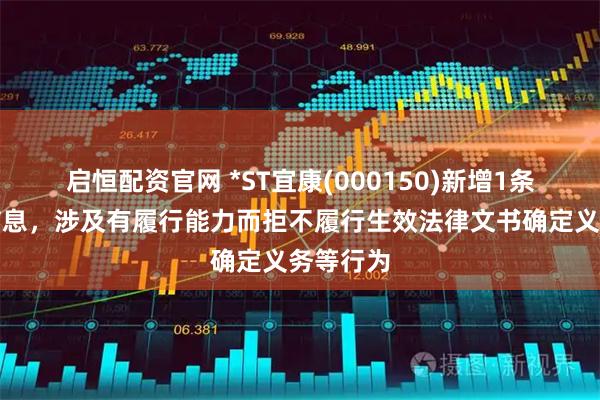 启恒配资官网 *ST宜康(000150)新增1条失信人信息，涉及有履行能力而拒不履行生效法律文书确定义务等行为