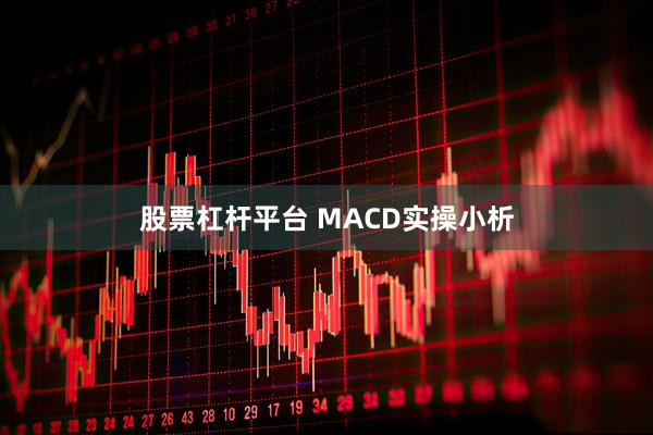 股票杠杆平台 MACD实操小析