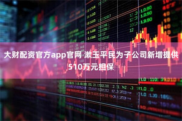 大财配资官方app官网 漱玉平民为子公司新增提供510万元担保