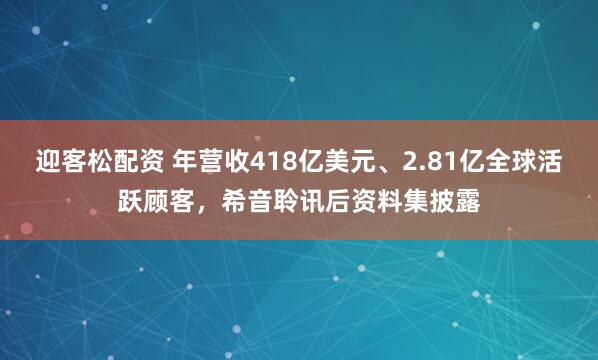 迎客松配资 年营收418亿美元、2.81亿全球活跃顾客，希音聆讯后资料集披露